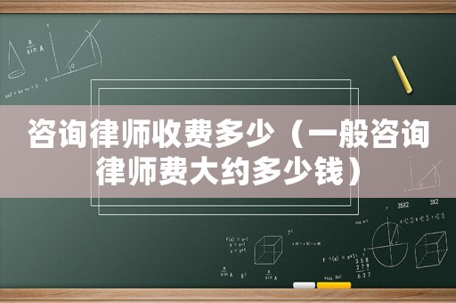 咨詢律師收費(fèi)多少（一般咨詢律師費(fèi)大約多少錢）
