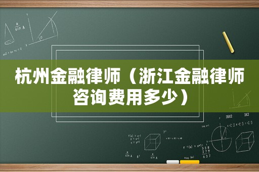 杭州金融律師（浙江金融律師咨詢費(fèi)用多少）