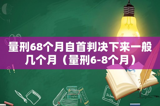 量刑68個(gè)月自首判決下來一般幾個(gè)月（量刑6-8個(gè)月）