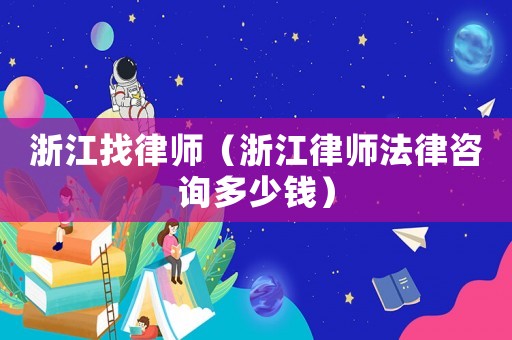 浙江找律師（浙江律師法律咨詢(xún)多少錢(qián)）