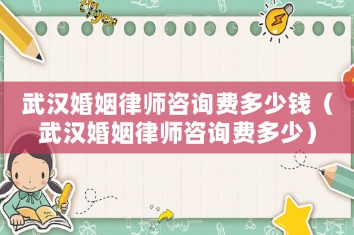 武漢婚姻律師咨詢費(fèi)多少錢（武漢婚姻律師咨詢費(fèi)多少）
