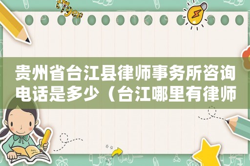貴州省臺(tái)江縣律師事務(wù)所咨詢電話是多少（臺(tái)江哪里有律師咨詢電話）