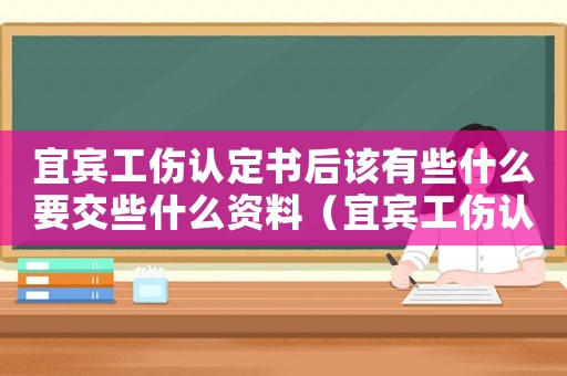 宜賓工傷認定書后該有些什么要交些什么資料（宜賓工傷認定）