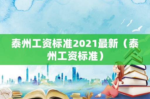 泰州工資標(biāo)準(zhǔn)2021最新（泰州工資標(biāo)準(zhǔn)）