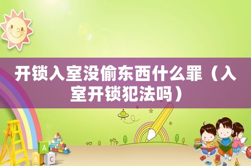開鎖入室沒偷東西什么罪（入室開鎖犯法嗎）