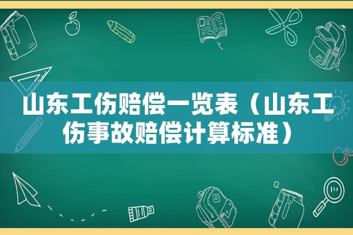 山東工傷賠償一覽表（山東工傷事故賠償計算標(biāo)準(zhǔn)）