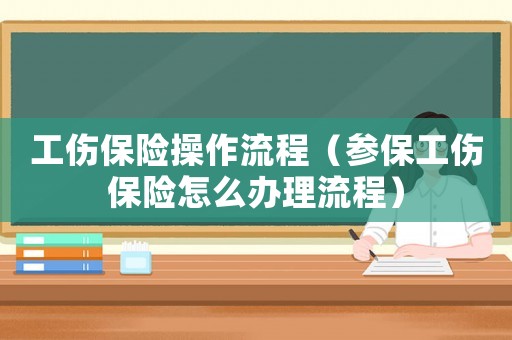 工傷保險操作流程（參保工傷保險怎么辦理流程）