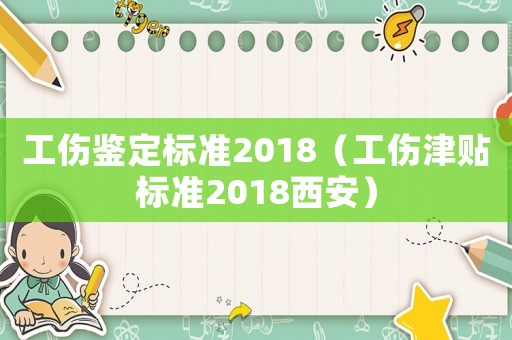 工傷鑒定標(biāo)準(zhǔn)2018（工傷津貼標(biāo)準(zhǔn)2018西安）