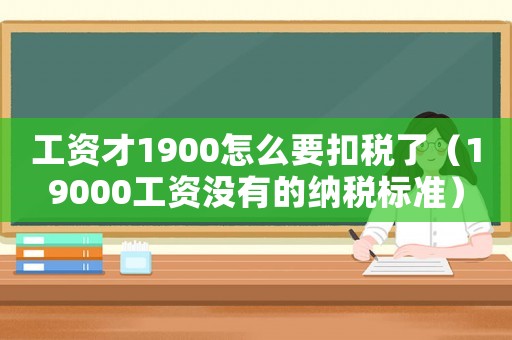 工資才1900怎么要扣稅了（19000工資沒有的納稅標(biāo)準(zhǔn)）