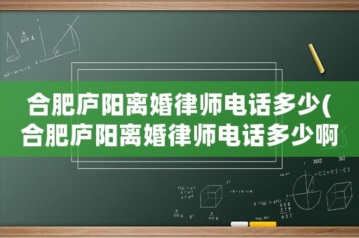 合肥廬陽(yáng)離婚律師電話多少(合肥廬陽(yáng)離婚律師電話多少啊)
