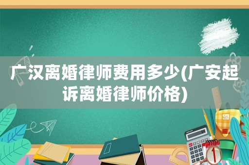 廣漢離婚律師費(fèi)用多少(廣安起訴離婚律師價(jià)格)