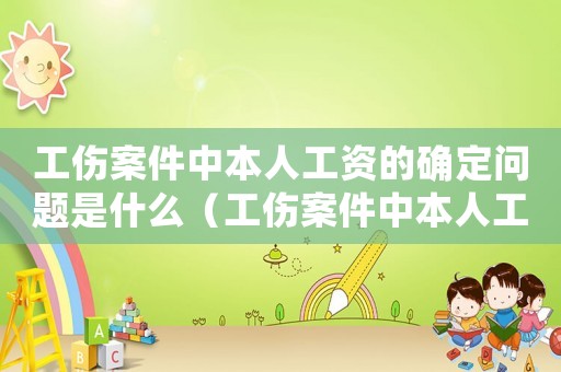 工傷案件中本人工資的確定問題是什么（工傷案件中本人工資的確定問題）