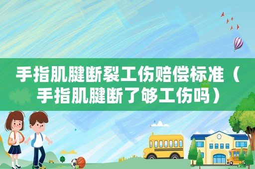 手指肌腱斷裂工傷賠償標(biāo)準(zhǔn)（手指肌腱斷了夠工傷嗎）
