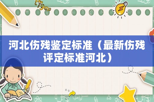 河北傷殘鑒定標(biāo)準(zhǔn)（最新傷殘?jiān)u定標(biāo)準(zhǔn)河北）