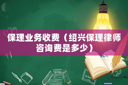 保理業(yè)務(wù)收費(fèi)（紹興保理律師咨詢費(fèi)是多少）