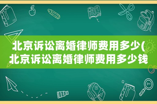 北京訴訟離婚律師費(fèi)用多少(北京訴訟離婚律師費(fèi)用多少錢)