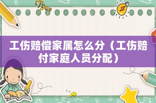 工傷賠償家屬怎么分（工傷賠付家庭人員分配）