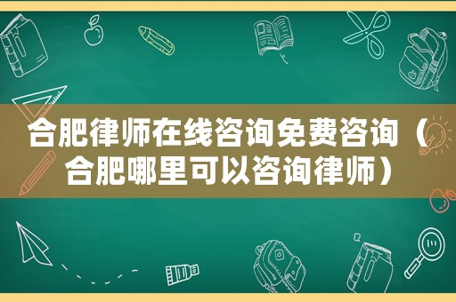 合肥律師在線咨詢免費咨詢（合肥哪里可以咨詢律師）