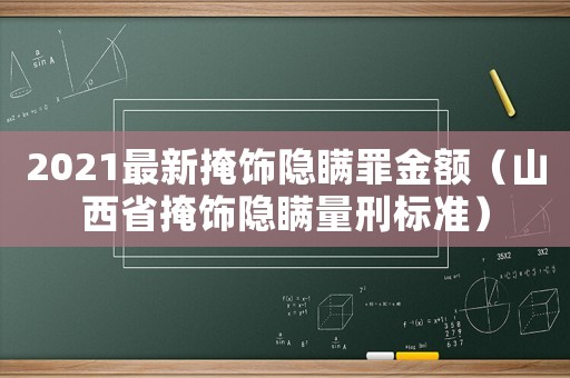 2021最新掩飾隱瞞罪金額（山西省掩飾隱瞞量刑標(biāo)準(zhǔn)）