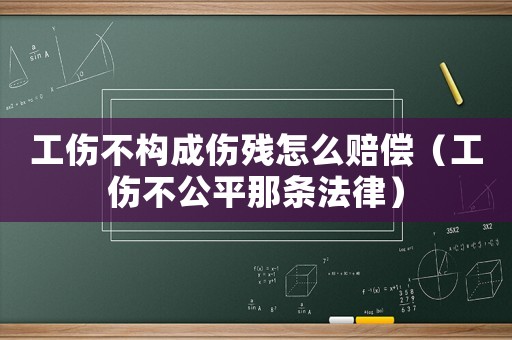工傷不構(gòu)成傷殘?jiān)趺促r償（工傷不公平那條法律）