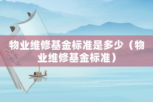 物業(yè)維修基金標(biāo)準(zhǔn)是多少（物業(yè)維修基金標(biāo)準(zhǔn)）