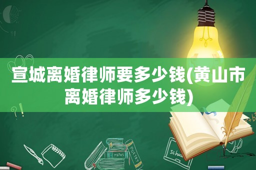 宣城離婚律師要多少錢(黃山市離婚律師多少錢)