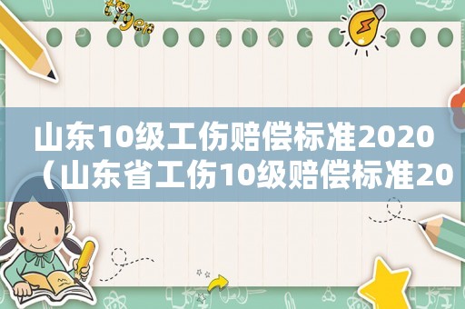 山東10級(jí)工傷賠償標(biāo)準(zhǔn)2020（山東省工傷10級(jí)賠償標(biāo)準(zhǔn)2015）