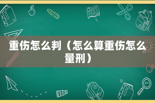 重傷怎么判（怎么算重傷怎么量刑）