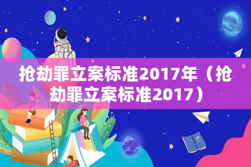 搶劫罪立案標準2017年（搶劫罪立案標準2017）