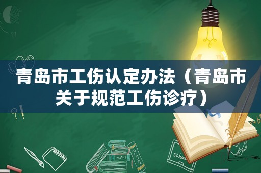 青島市工傷認定辦法（青島市關(guān)于規(guī)范工傷診療）