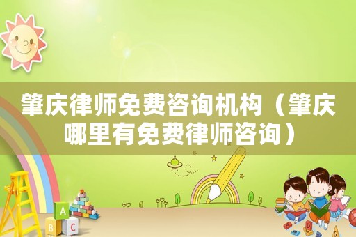 肇慶律師免費咨詢機構(gòu)（肇慶哪里有免費律師咨詢）