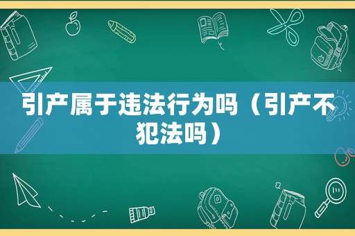引產屬于違法行為嗎（引產不犯法嗎）