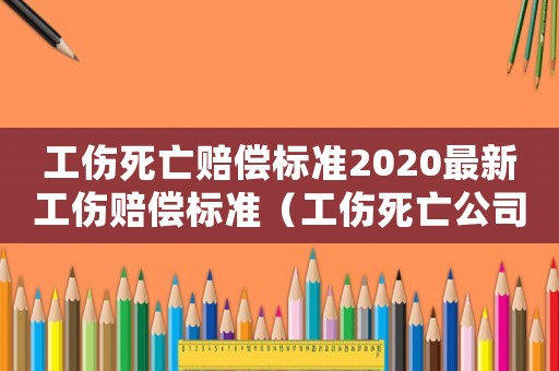 工傷死亡賠償標(biāo)準(zhǔn)2020最新工傷賠償標(biāo)準(zhǔn)（工傷死亡公司補(bǔ)償標(biāo)準(zhǔn)2015）
