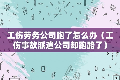 工傷勞務(wù)公司跑了怎么辦（工傷事故派遣公司卻跑路了）