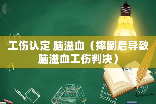 工傷認定 腦溢血（摔倒后導(dǎo)致腦溢血工傷判決）