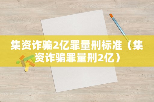 集資詐騙2億罪量刑標(biāo)準(zhǔn)（集資詐騙罪量刑2億）