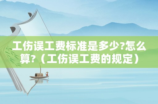 工傷誤工費(fèi)標(biāo)準(zhǔn)是多少?怎么算?（工傷誤工費(fèi)的規(guī)定）