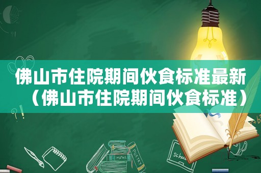佛山市住院期間伙食標(biāo)準(zhǔn)最新（佛山市住院期間伙食標(biāo)準(zhǔn)）