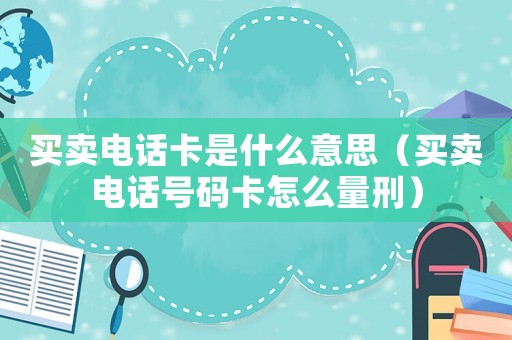 買賣電話卡是什么意思（買賣電話號碼卡怎么量刑）