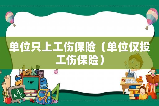 單位只上工傷保險(xiǎn)（單位僅投工傷保險(xiǎn)）