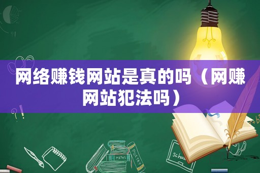 網(wǎng)絡賺錢網(wǎng)站是真的嗎（網(wǎng)賺網(wǎng)站犯法嗎）
