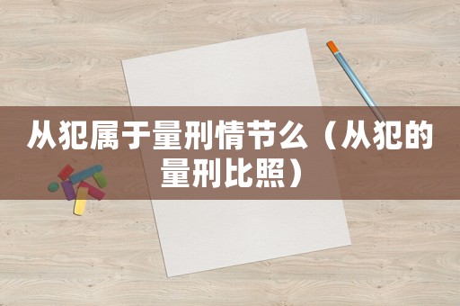 從犯屬于量刑情節(jié)么（從犯的量刑比照）