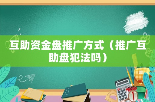 互助資金盤推廣方式（推廣互助盤犯法嗎）