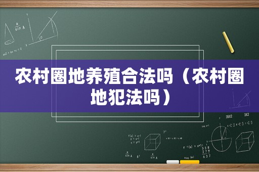 農(nóng)村圈地養(yǎng)殖合法嗎（農(nóng)村圈地犯法嗎）