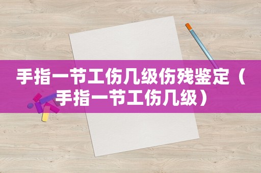 手指一節(jié)工傷幾級(jí)傷殘鑒定（手指一節(jié)工傷幾級(jí)）