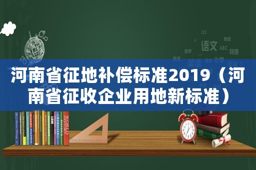 河南省征地補償標準2019（河南省征收企業(yè)用地新標準）
