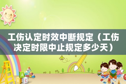 工傷認定時效中斷規(guī)定（工傷決定時限中止規(guī)定多少天）