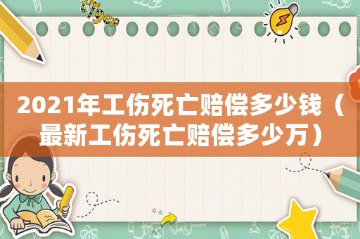 2021年工傷死亡賠償多少錢（最新工傷死亡賠償多少萬）