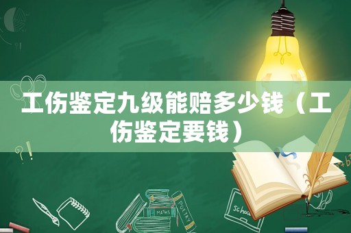 工傷鑒定九級(jí)能賠多少錢（工傷鑒定要錢）
