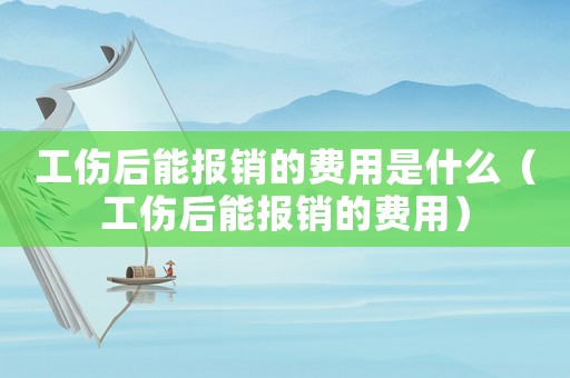 工傷后能報銷的費用是什么（工傷后能報銷的費用）